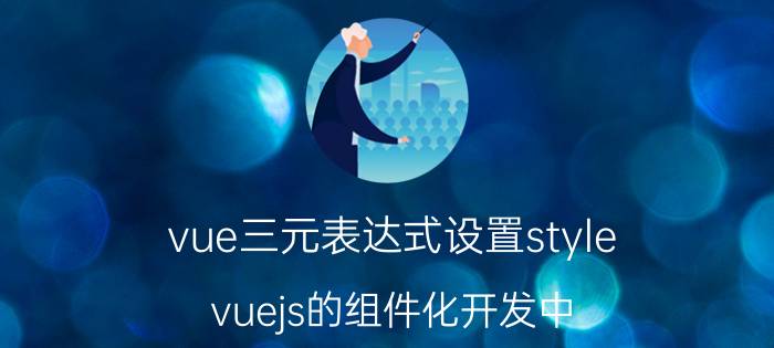 vue三元表达式设置style vuejs的组件化开发中，要怎么自定义class，覆盖原有的css样式？